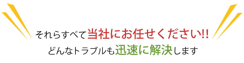 当社にお任せください。迅速に解決します