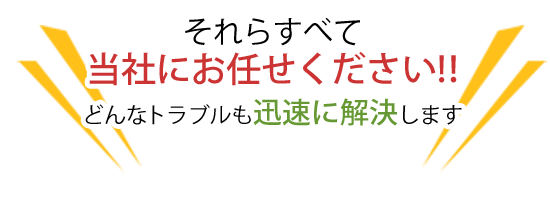 当社にお任せください。迅速に解決します